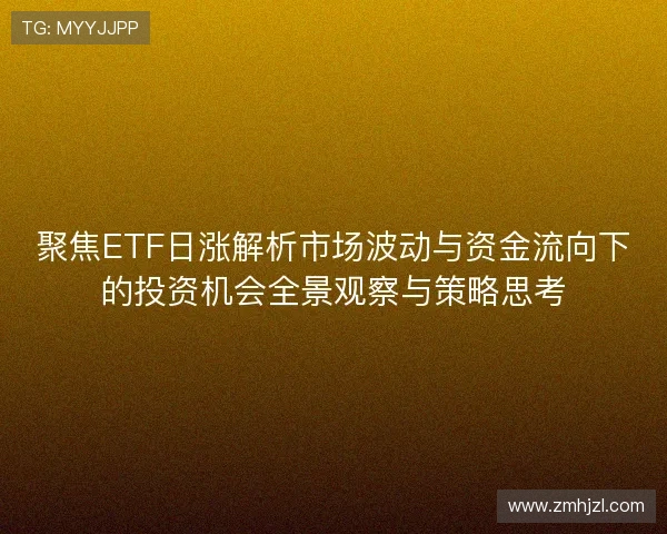 聚焦ETF日涨解析市场波动与资金流向下的投资机会全景观察与策略思考 聚焦ETF日涨解析市场波动与资金流向下的投资机会全景观察与策略思考